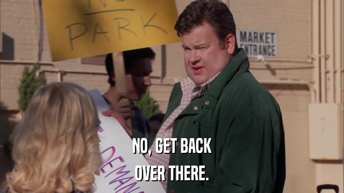 NO, GET BACK OVER THERE. 