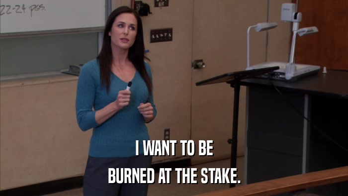 I WANT TO BE BURNED AT THE STAKE. 