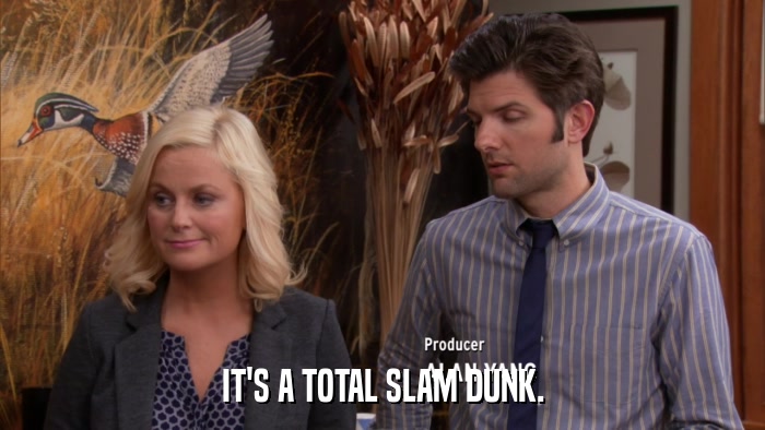 IT'S A TOTAL SLAM DUNK.  