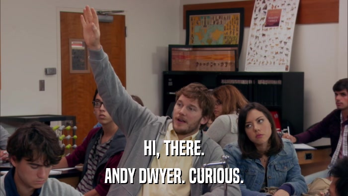HI, THERE. ANDY DWYER. CURIOUS. 