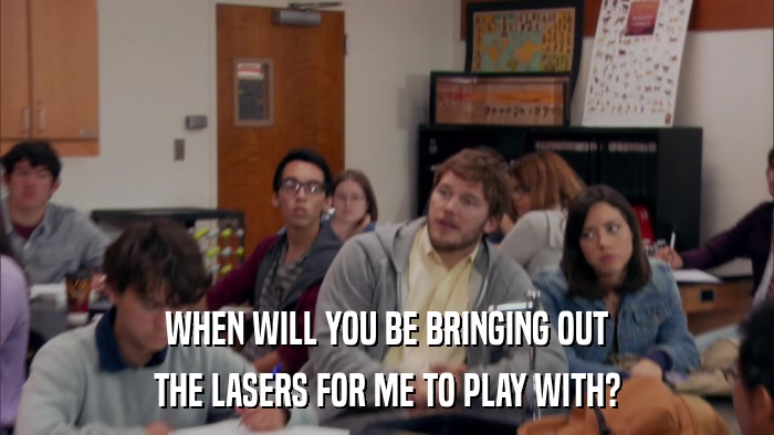 WHEN WILL YOU BE BRINGING OUT THE LASERS FOR ME TO PLAY WITH? 