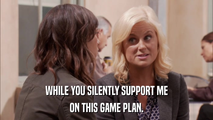 WHILE YOU SILENTLY SUPPORT ME ON THIS GAME PLAN. 