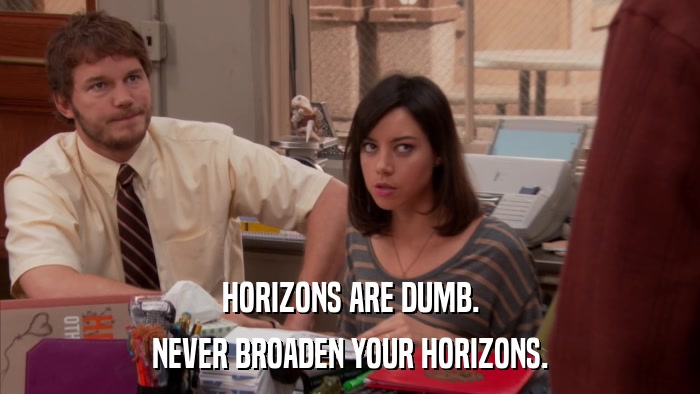 HORIZONS ARE DUMB. NEVER BROADEN YOUR HORIZONS. 