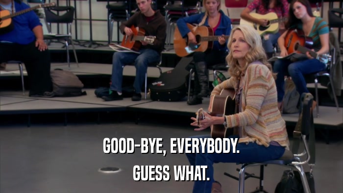 GOOD-BYE, EVERYBODY. GUESS WHAT. 