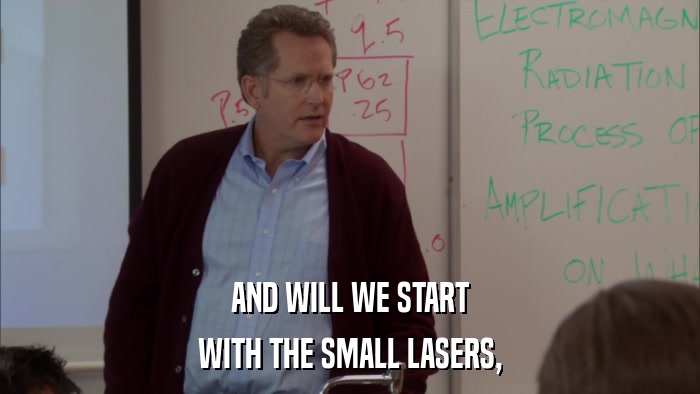 AND WILL WE START WITH THE SMALL LASERS, 