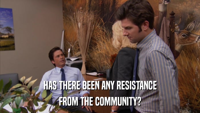 HAS THERE BEEN ANY RESISTANCE FROM THE COMMUNITY? 