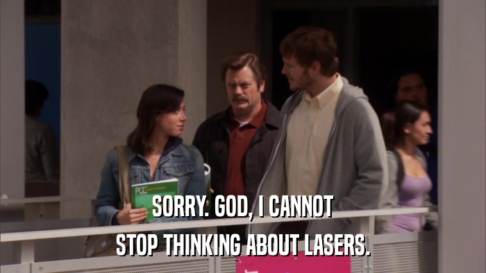 SORRY. GOD, I CANNOT STOP THINKING ABOUT LASERS. 