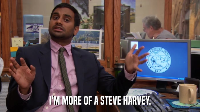I'M MORE OF A STEVE HARVEY.  