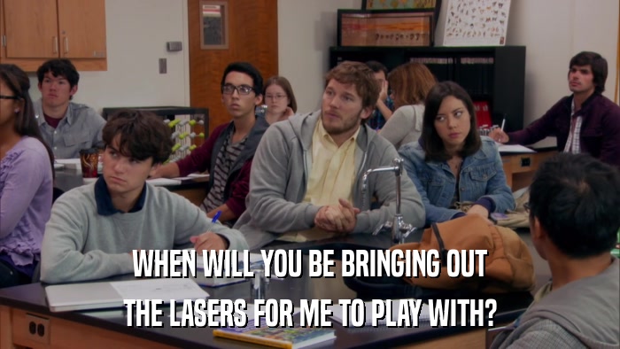 WHEN WILL YOU BE BRINGING OUT THE LASERS FOR ME TO PLAY WITH? 