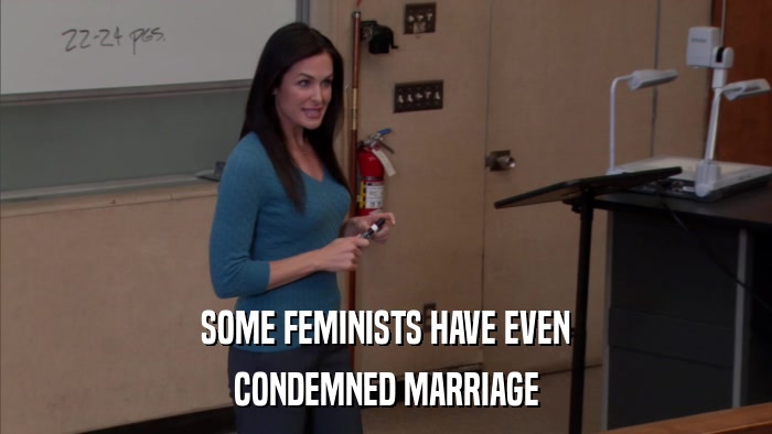 SOME FEMINISTS HAVE EVEN CONDEMNED MARRIAGE 