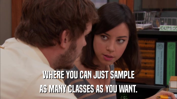 WHERE YOU CAN JUST SAMPLE AS MANY CLASSES AS YOU WANT. 