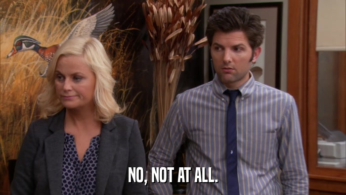 NO, NOT AT ALL.  