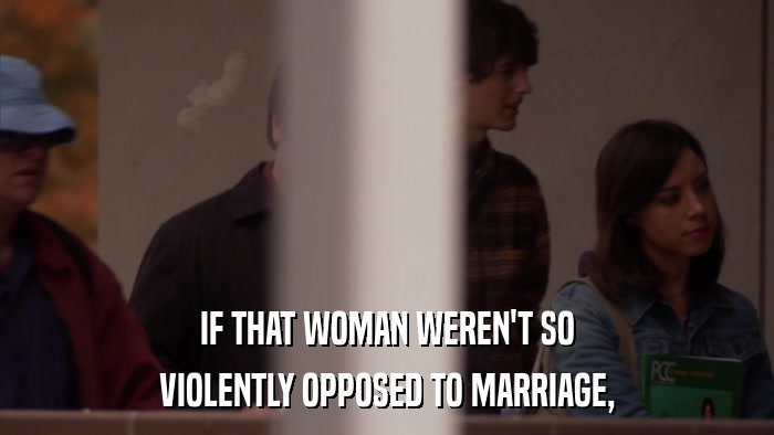 IF THAT WOMAN WEREN'T SO VIOLENTLY OPPOSED TO MARRIAGE, 