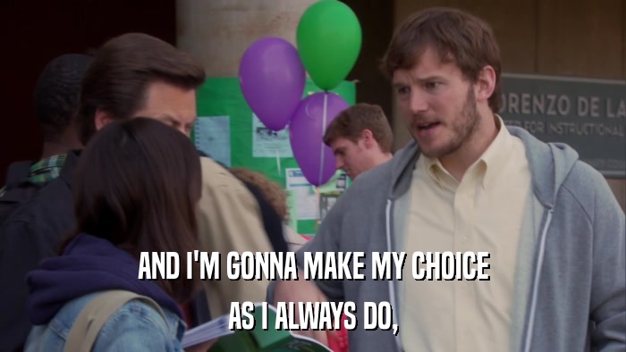 AND I'M GONNA MAKE MY CHOICE AS I ALWAYS DO, 