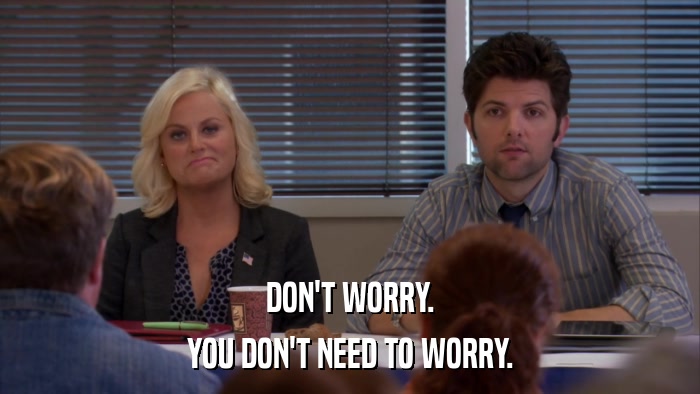 DON'T WORRY. YOU DON'T NEED TO WORRY. 