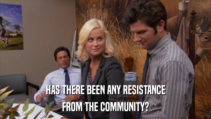 HAS THERE BEEN ANY RESISTANCE FROM THE COMMUNITY? 