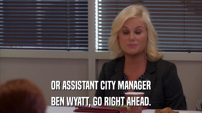 OR ASSISTANT CITY MANAGER BEN WYATT, GO RIGHT AHEAD. 