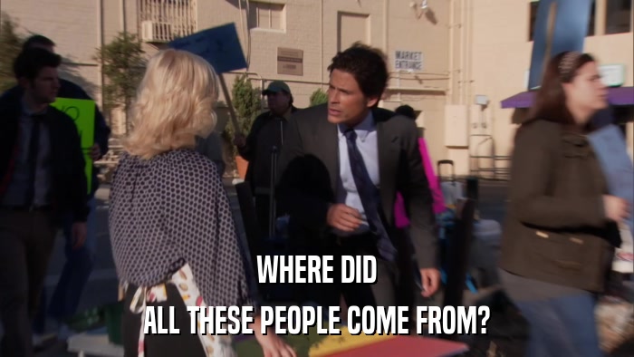 WHERE DID ALL THESE PEOPLE COME FROM? 