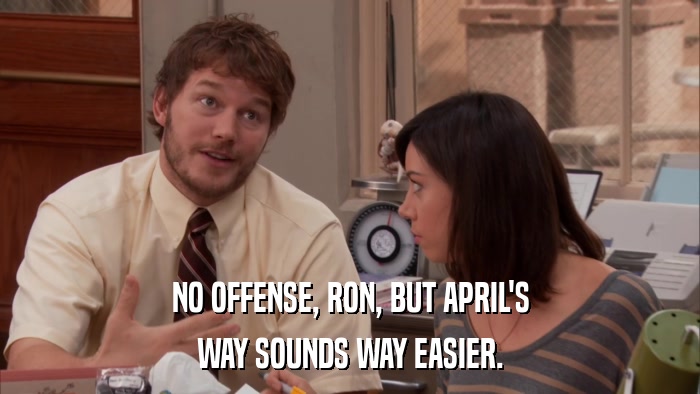 NO OFFENSE, RON, BUT APRIL'S WAY SOUNDS WAY EASIER. 