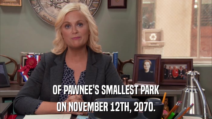 OF PAWNEE'S SMALLEST PARK ON NOVEMBER 12TH, 2070. 