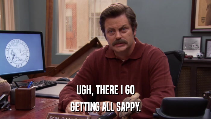 UGH, THERE I GO GETTING ALL SAPPY. 