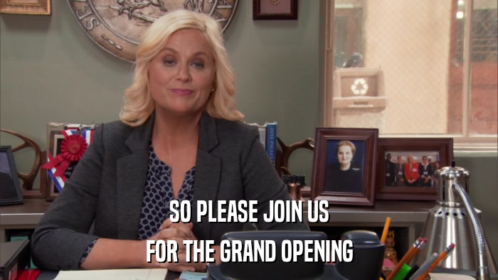 SO PLEASE JOIN US FOR THE GRAND OPENING 