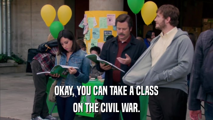 OKAY, YOU CAN TAKE A CLASS ON THE CIVIL WAR. 