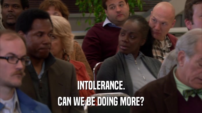 INTOLERANCE. CAN WE BE DOING MORE? 