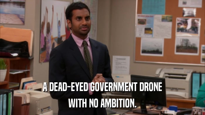 A DEAD-EYED GOVERNMENT DRONE WITH NO AMBITION. 