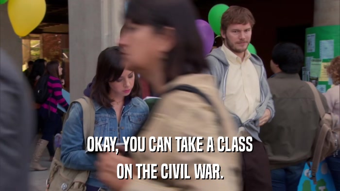 OKAY, YOU CAN TAKE A CLASS ON THE CIVIL WAR. 