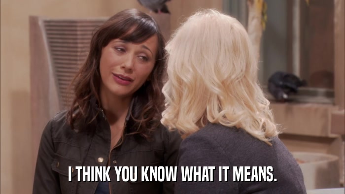 I THINK YOU KNOW WHAT IT MEANS.  