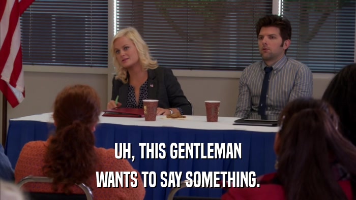 UH, THIS GENTLEMAN WANTS TO SAY SOMETHING. 