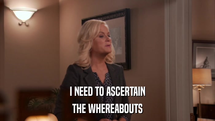 I NEED TO ASCERTAIN THE WHEREABOUTS 