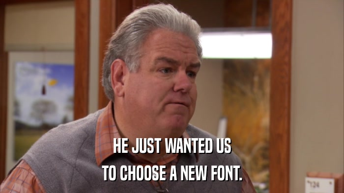 HE JUST WANTED US TO CHOOSE A NEW FONT. 