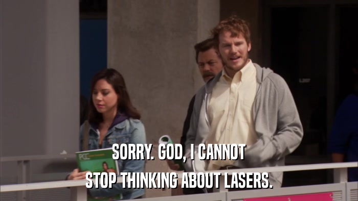 SORRY. GOD, I CANNOT STOP THINKING ABOUT LASERS. 