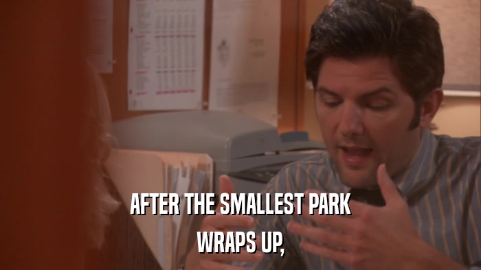 AFTER THE SMALLEST PARK WRAPS UP, 
