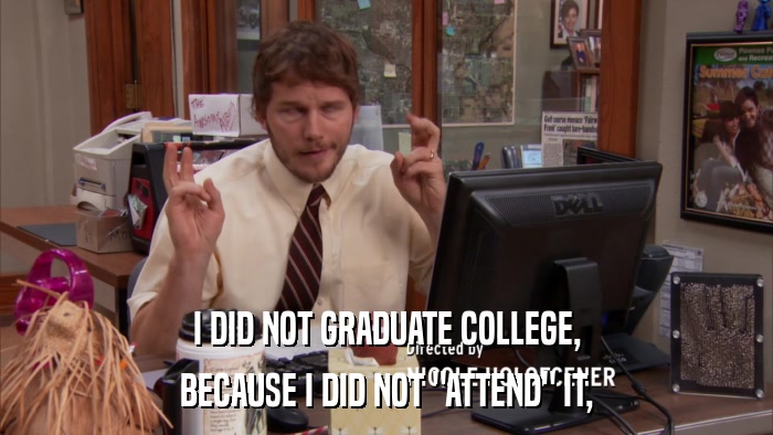 I DID NOT GRADUATE COLLEGE, BECAUSE I DID NOT 