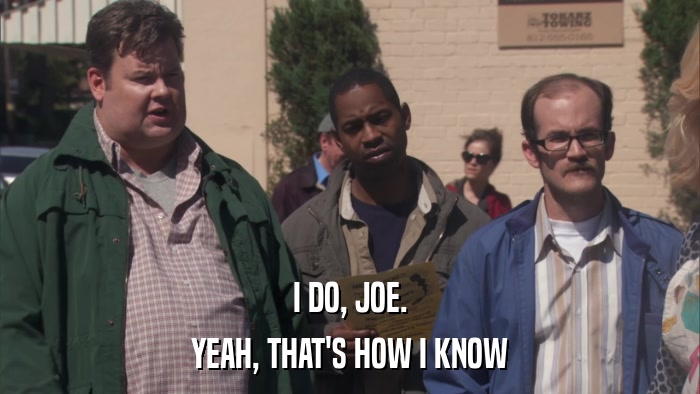 I DO, JOE. YEAH, THAT'S HOW I KNOW 