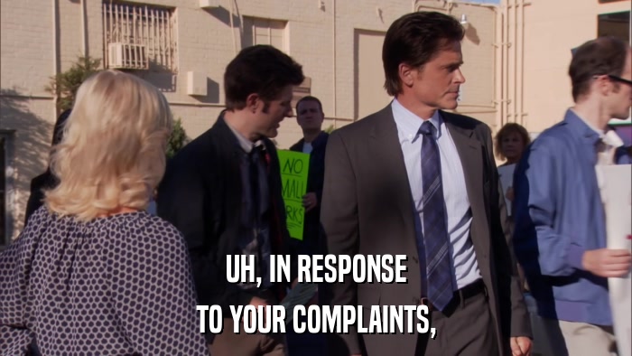 UH, IN RESPONSE TO YOUR COMPLAINTS, 