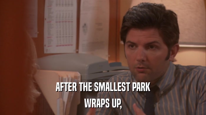AFTER THE SMALLEST PARK WRAPS UP, 