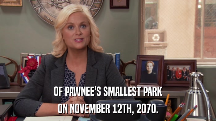 OF PAWNEE'S SMALLEST PARK ON NOVEMBER 12TH, 2070. 
