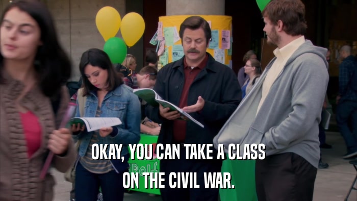 OKAY, YOU CAN TAKE A CLASS ON THE CIVIL WAR. 