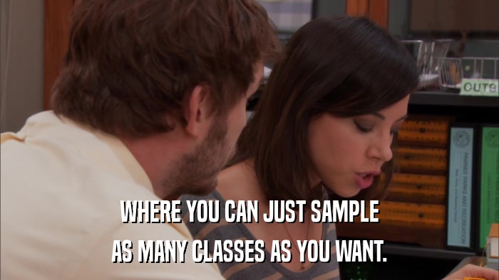 WHERE YOU CAN JUST SAMPLE AS MANY CLASSES AS YOU WANT. 