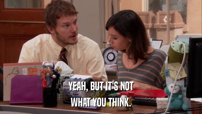 YEAH, BUT IT'S NOT WHAT YOU THINK. 