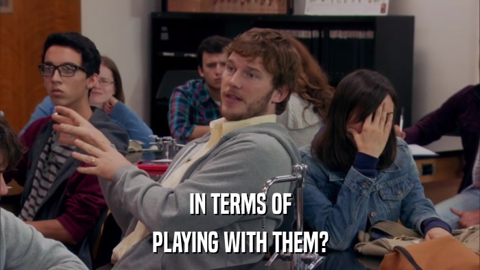 IN TERMS OF PLAYING WITH THEM? 