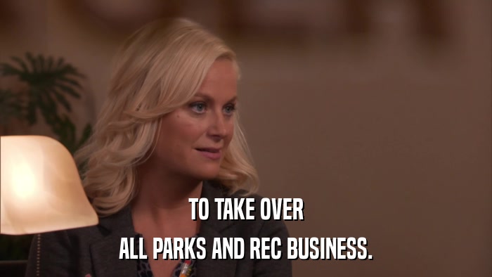 TO TAKE OVER ALL PARKS AND REC BUSINESS. 