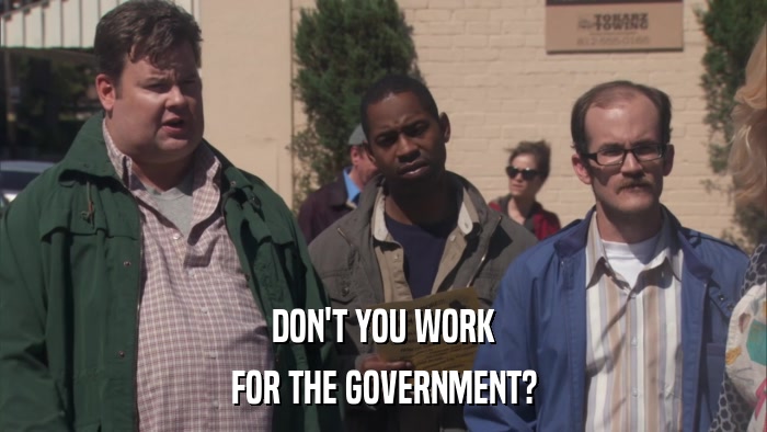 DON'T YOU WORK FOR THE GOVERNMENT? 