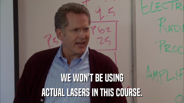 WE WON'T BE USING ACTUAL LASERS IN THIS COURSE. 