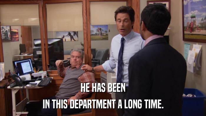HE HAS BEEN IN THIS DEPARTMENT A LONG TIME. 