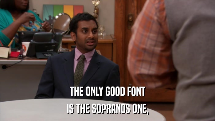 THE ONLY GOOD FONT IS THE SOPRANOS ONE, 